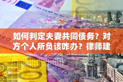北京如何判定夫妻共同债务？对方个人所负该咋办？律师建议