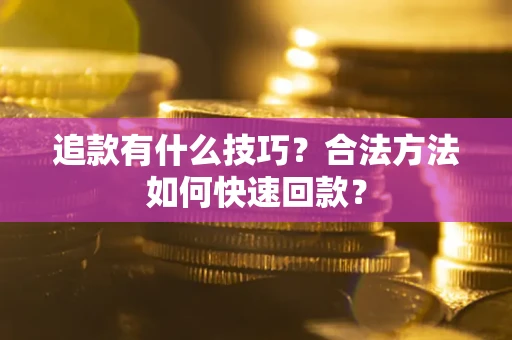 北京追款有什么技巧？合法方法如何快速回款？
