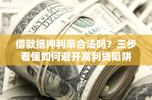 北京借款抵押利率合法吗？三步看懂如何避开高利贷陷阱
