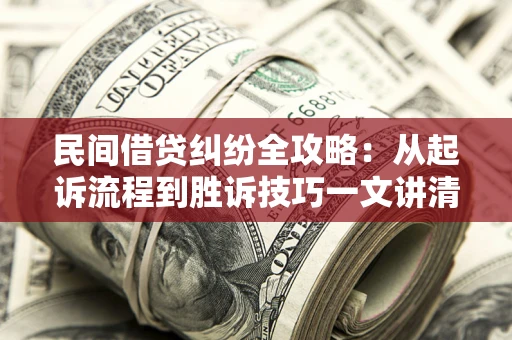 北京民间借贷纠纷全攻略：从起诉流程到胜诉技巧一文讲清