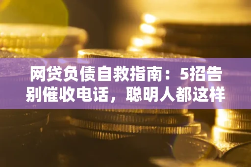 北京网贷负债自救指南：5招告别催收电话，聪明人都这样做