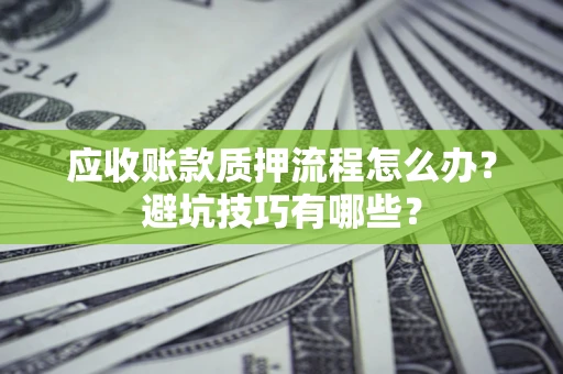 北京应收账款质押流程怎么办？避坑技巧有哪些？