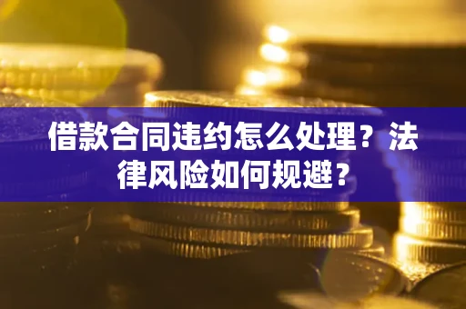 北京借款合同违约怎么处理？法律风险如何规避？