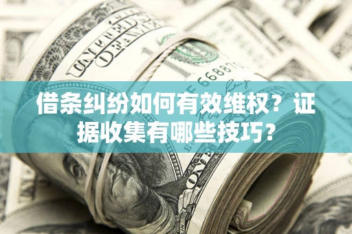 北京借条纠纷如何有效维权？证据收集有哪些技巧？