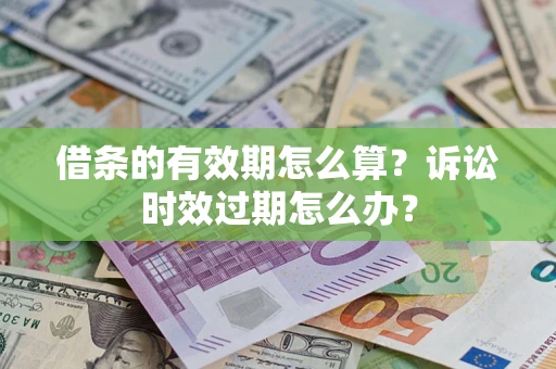 北京借条的有效期怎么算？诉讼时效过期怎么办？