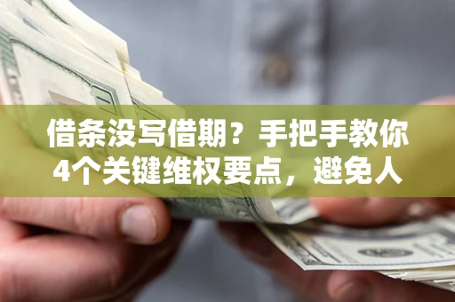 北京借条没写借期？手把手教你4个关键维权要点，避免人财两空