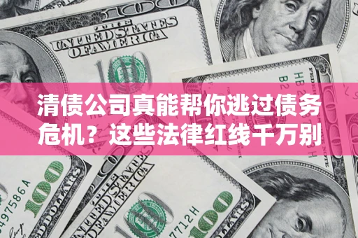 北京清债公司真能帮你逃过债务危机？这些法律红线千万别踩