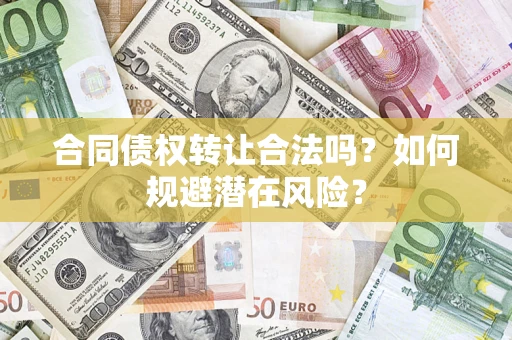 北京合同债权转让合法吗?如何规避潜在风险? 北京合同债权转让合法吗?如何规避潜在风险?