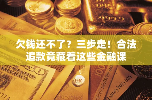 北京欠钱还不了？三步走！合法追款竟藏着这些金融课