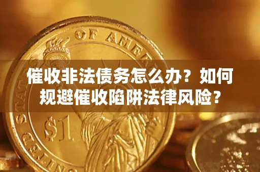北京催收非法债务怎么办？如何规避催收陷阱法律风险？
