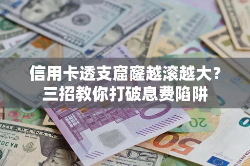 北京信用卡透支窟窿越滚越大？三招教你打破息费陷阱