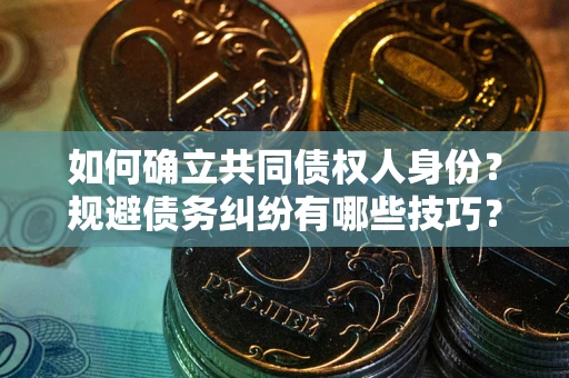 北京如何确立共同债权人身份？规避债务纠纷有哪些技巧？