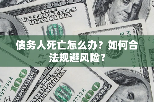 北京债务人死亡怎么办？如何合法规避风险？