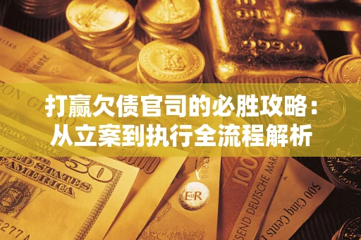 北京打赢欠债官司的必胜攻略：从立案到执行全流程解析