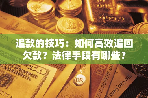 北京追款的技巧：如何高效追回欠款？法律手段有哪些？