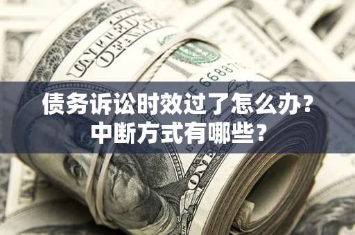 北京债务诉讼时效过了怎么办？中断方式有哪些？