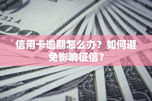 北京信用卡逾期怎么办？如何避免影响征信？