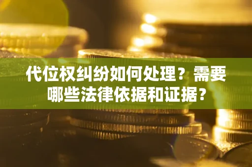 北京代位权纠纷如何处理？需要哪些法律依据和证据？