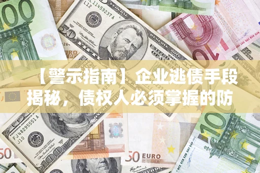 北京【警示指南】企业逃债手段揭秘，债权人必须掌握的防坑宝典