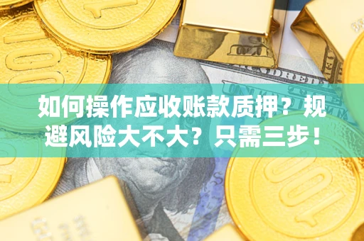 北京如何操作应收账款质押？规避风险大不大？只需三步！