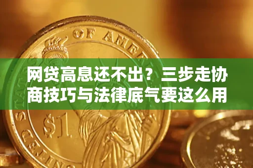 北京网贷高息还不出？三步走协商技巧与法律底气要这么用