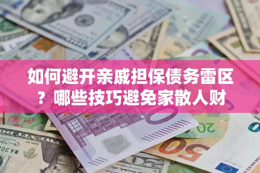 北京如何避开亲戚担保债务雷区？哪些技巧避免家散人财