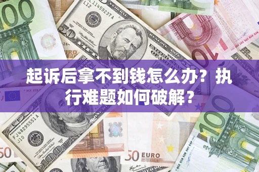 北京起诉后拿不到钱怎么办?执行难题如何破解? 北京起诉后拿不到钱怎么办?执行难题如何破解?