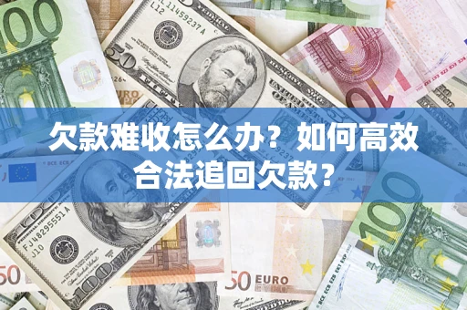 北京欠款难收怎么办？如何高效合法追回欠款？
