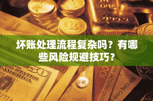 北京坏账处理流程复杂吗？有哪些风险规避技巧？