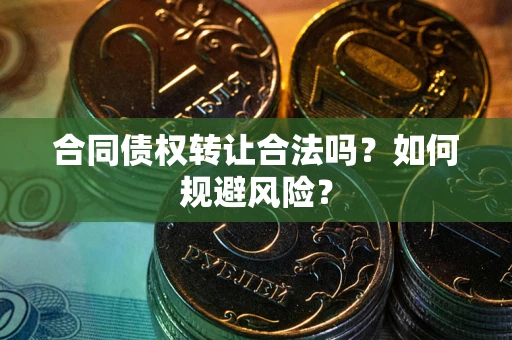 北京合同债权转让合法吗?如何规避风险? 北京合同债权转让合法吗?如何规避风险?