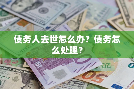北京债务人去世怎么办？债务怎么处理？