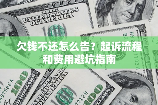 北京欠钱不还怎么告?起诉流程和费用避坑指南 北京欠钱不还怎么告?起诉流程和费用避坑指南