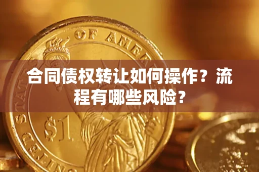 北京合同债权转让如何操作？流程有哪些风险？