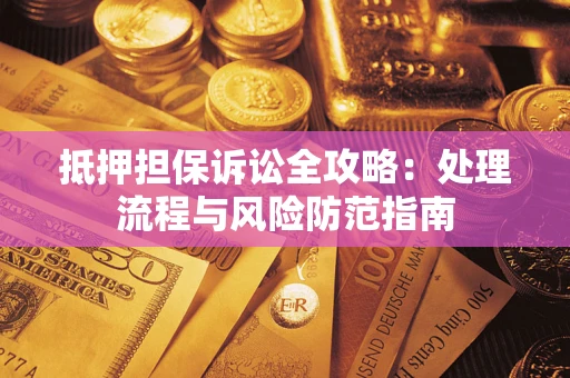 北京抵押担保诉讼全攻略：处理流程与风险防范指南