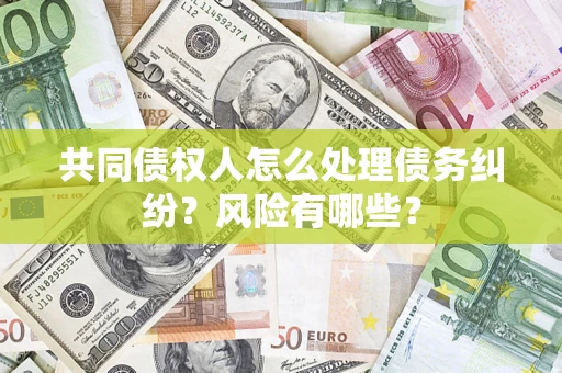 北京共同债权人怎么处理债务纠纷？风险有哪些？