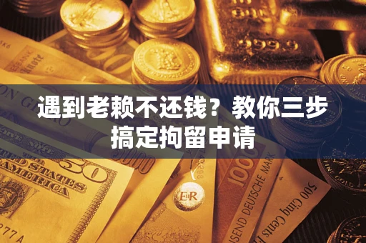 北京遇到老赖不还钱？教你三步搞定拘留申请