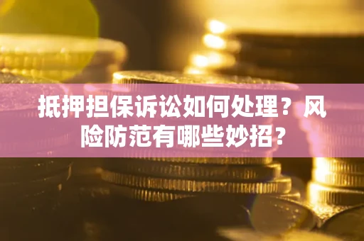 北京抵押担保诉讼如何处理？风险防范有哪些妙招？