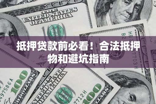 北京抵押贷款前必看！合法抵押物和避坑指南