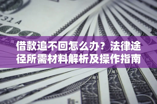 北京借款追不回怎么办?法律途径所需材料解析及操作指南 北京借款追不回怎么办?法律途径所需材料解析及操作指南