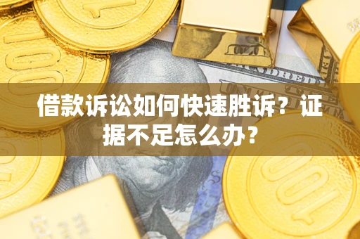 北京借款诉讼如何快速胜诉？证据不足怎么办？
