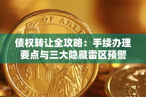 北京债权转让全攻略：手续办理要点与三大隐藏雷区预警