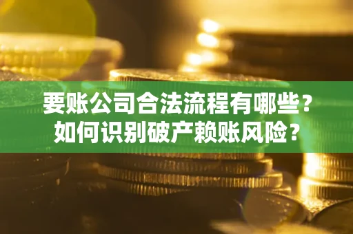 北京要账公司合法流程有哪些？如何识别破产赖账风险？