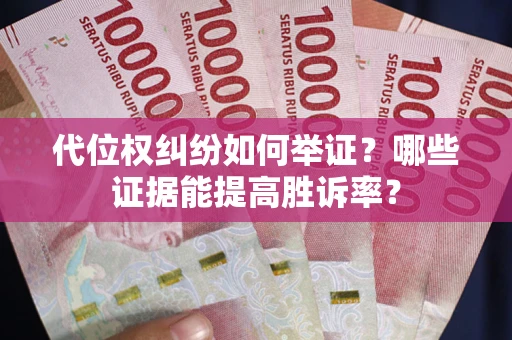 北京代位权纠纷如何举证？哪些证据能提高胜诉率？