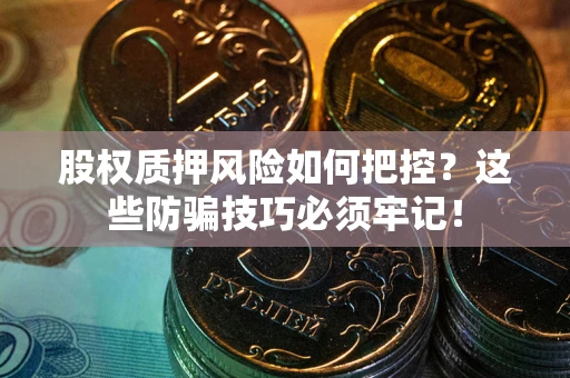 北京股权质押风险如何把控？这些防骗技巧必须牢记！