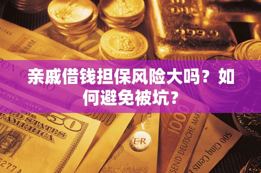 北京亲戚借钱担保风险大吗？如何避免被坑？