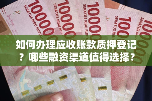 北京如何办理应收账款质押登记？哪些融资渠道值得选择？