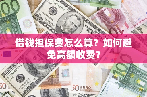 北京借钱担保费怎么算？如何避免高额收费？