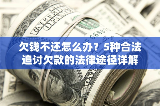 北京欠钱不还怎么办？5种合法追讨欠款的法律途径详解