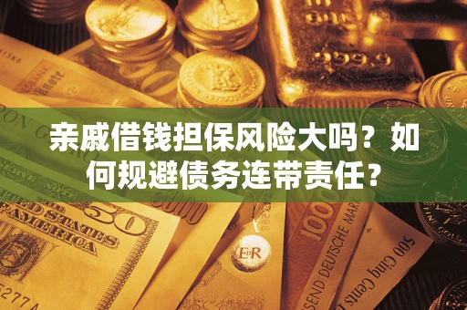 北京亲戚借钱担保风险大吗？如何规避债务连带责任？