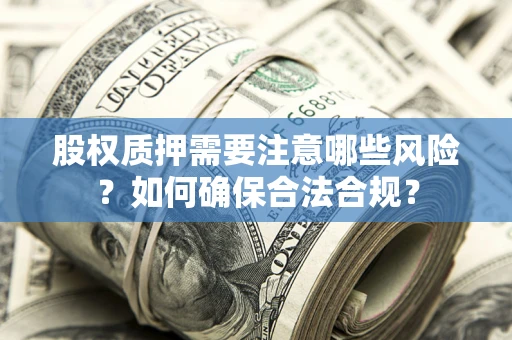 北京股权质押需要注意哪些风险？如何确保合法合规？